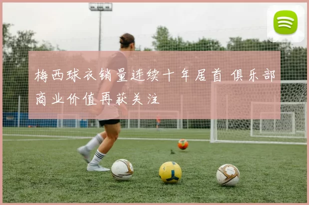 梅西球衣销量连续十年居首 俱乐部商业价值再获关注