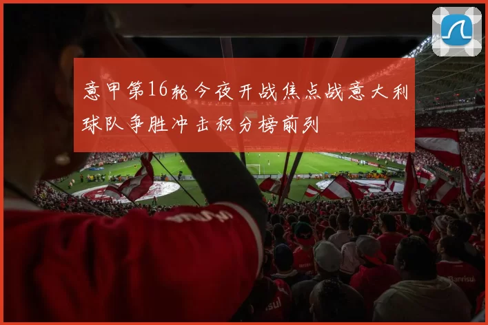 意甲第16轮今夜开战焦点战意大利球队争胜冲击积分榜前列
