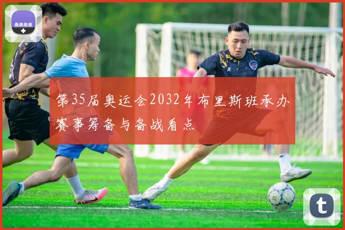 第35届奥运会2032年布里斯班承办赛事筹备与备战看点