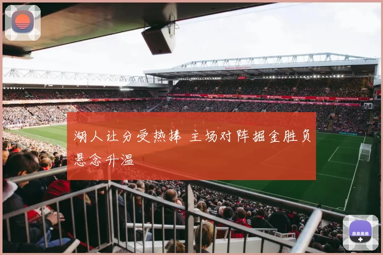 湖人让分受热捧 主场对阵掘金胜负悬念升温