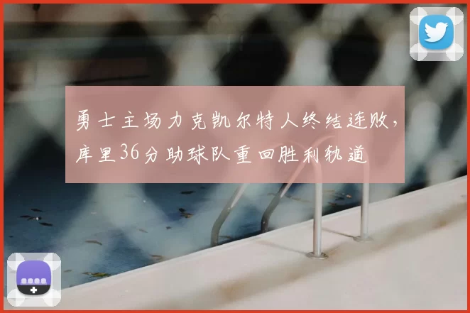 勇士主场力克凯尔特人终结连败，库里36分助球队重回胜利轨道