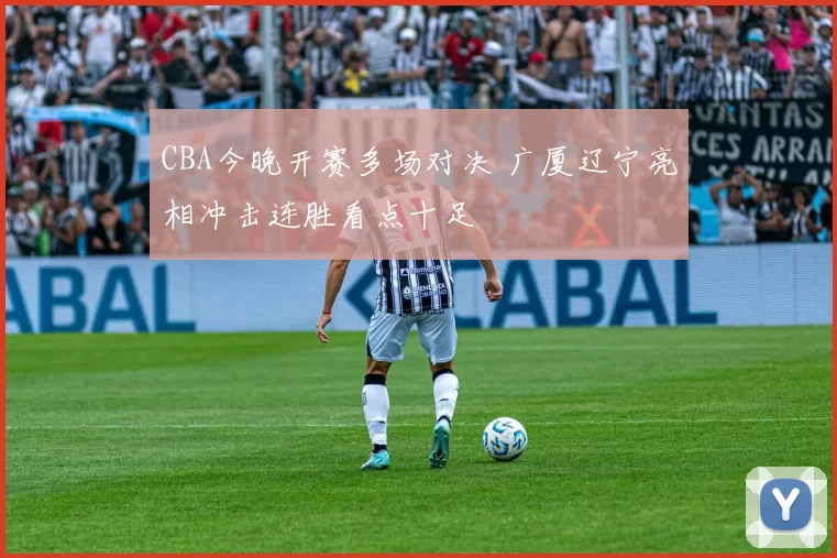 CBA今晚开赛多场对决 广厦辽宁亮相冲击连胜看点十足