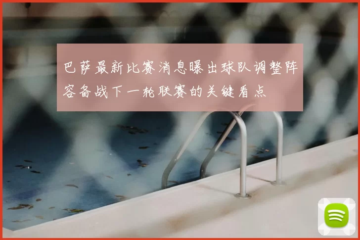 巴萨最新比赛消息曝出球队调整阵容备战下一轮联赛的关键看点