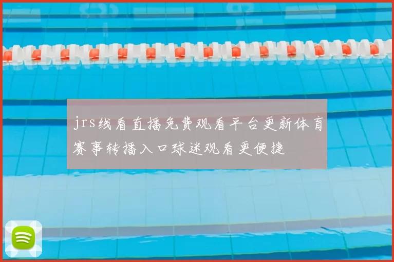 jrs线看直播免费观看平台更新体育赛事转播入口球迷观看更便捷