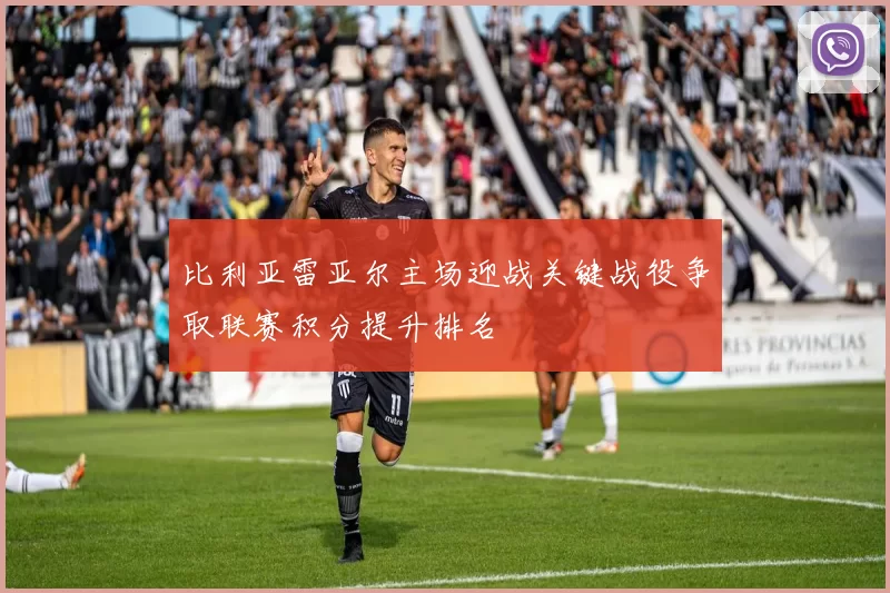 比利亚雷亚尔主场迎战关键战役争取联赛积分提升排名