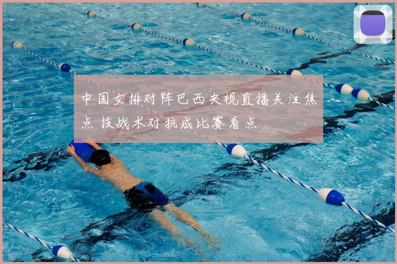 中国女排对阵巴西央视直播关注焦点 技战术对抗成比赛看点