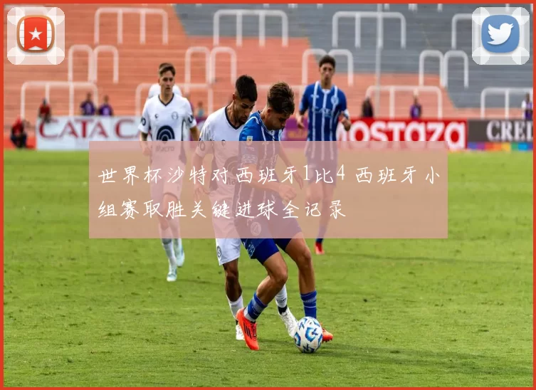 世界杯沙特对西班牙1比4 西班牙小组赛取胜关键进球全记录