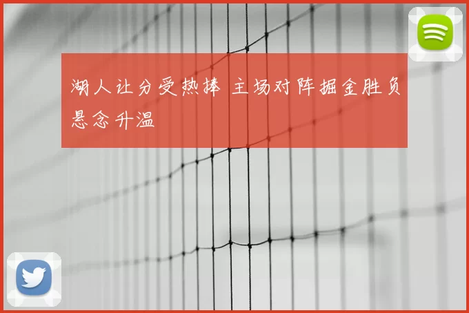 湖人让分受热捧 主场对阵掘金胜负悬念升温