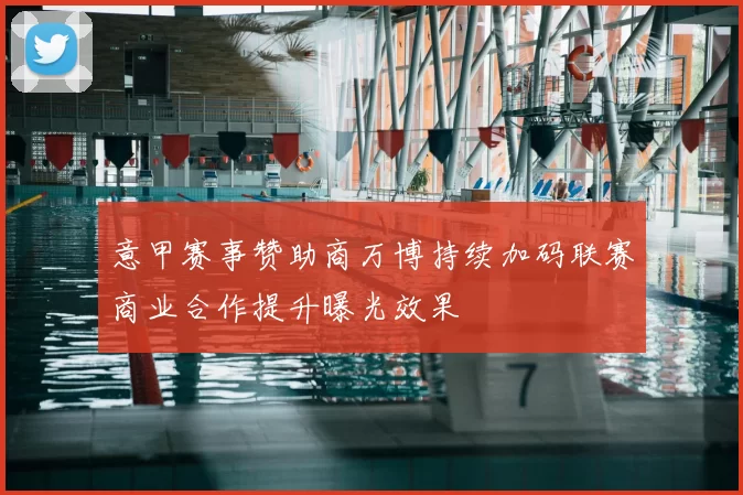 意甲赛事赞助商万博持续加码联赛商业合作提升曝光效果