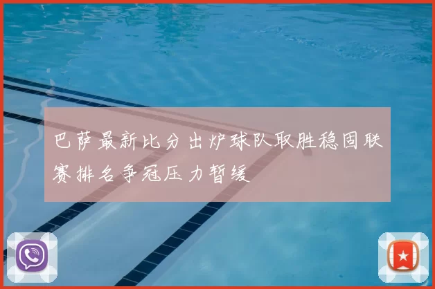 巴萨最新比分出炉球队取胜稳固联赛排名争冠压力暂缓