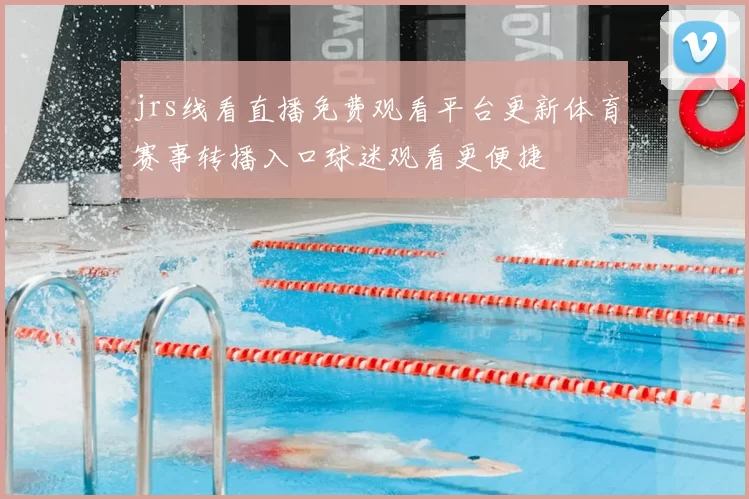 jrs线看直播免费观看平台更新体育赛事转播入口球迷观看更便捷