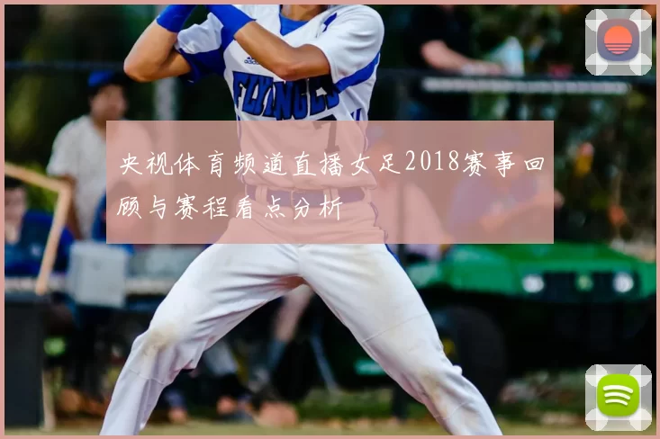 央视体育频道直播女足2018赛事回顾与赛程看点分析