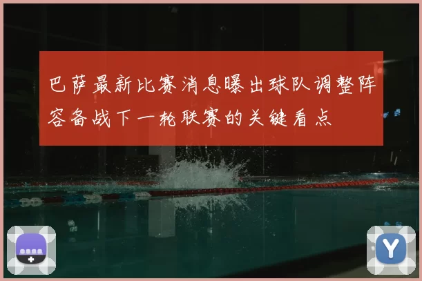 巴萨最新比赛消息曝出球队调整阵容备战下一轮联赛的关键看点