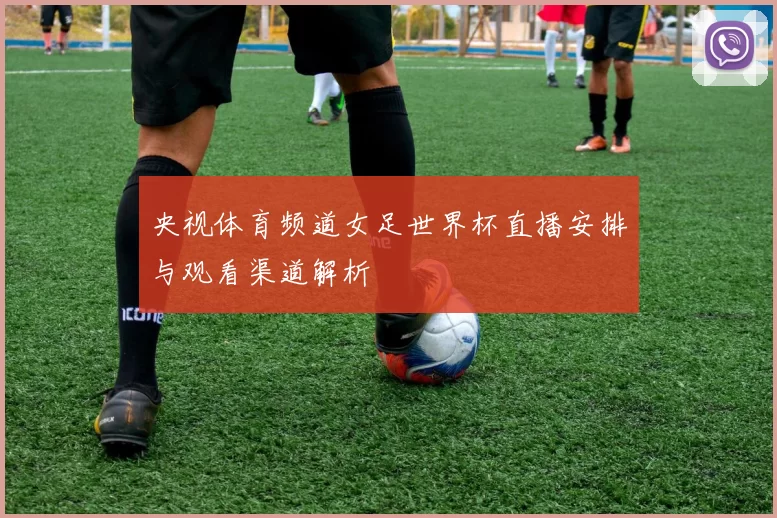 央视体育频道女足世界杯直播安排与观看渠道解析