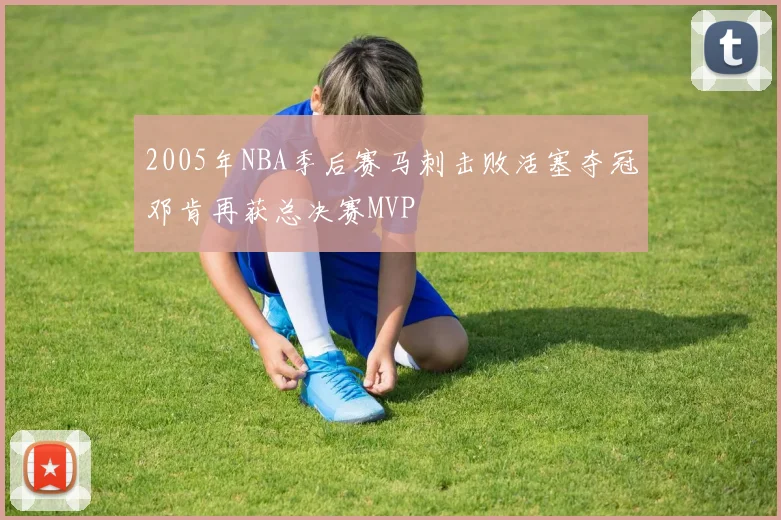 2005年NBA季后赛马刺击败活塞夺冠邓肯再获总决赛MVP
