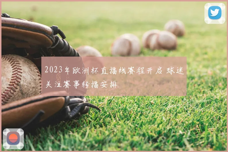 2023年欧洲杯直播线赛程开启 球迷关注赛事转播安排