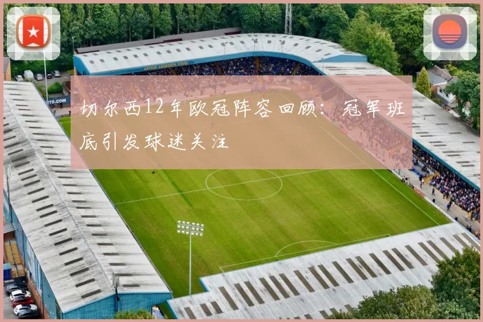 切尔西12年欧冠阵容回顾：冠军班底引发球迷关注