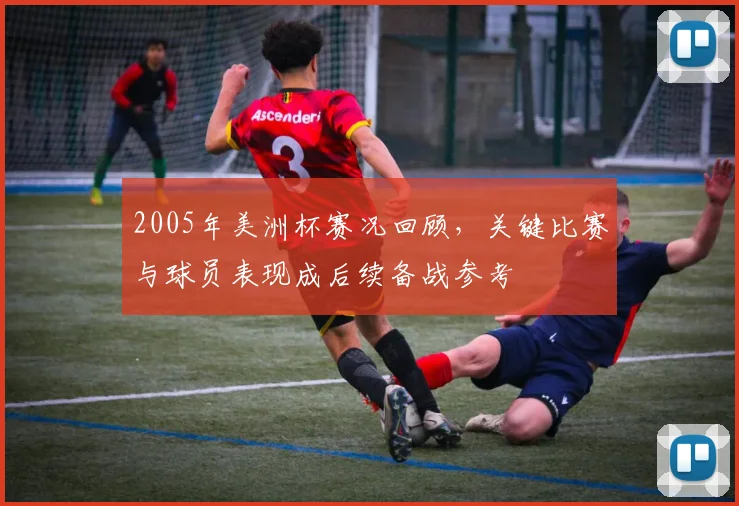 2005年美洲杯赛况回顾，关键比赛与球员表现成后续备战参考