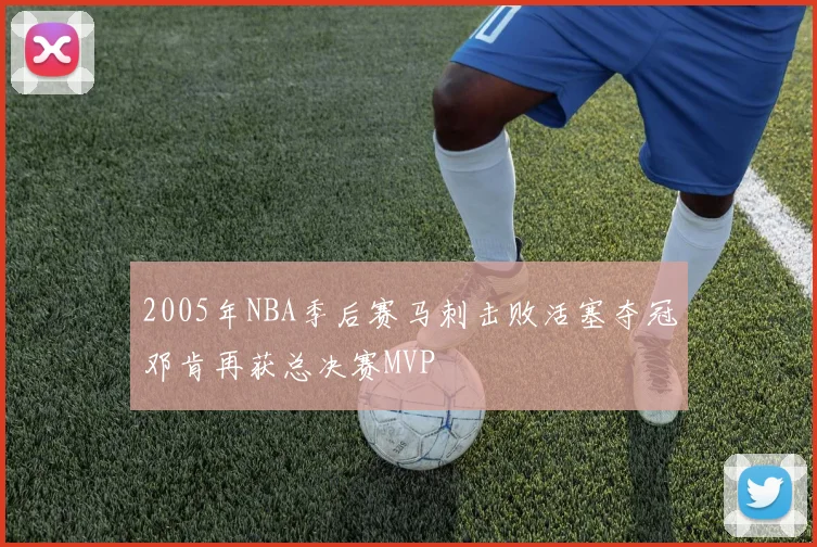 2005年NBA季后赛马刺击败活塞夺冠邓肯再获总决赛MVP