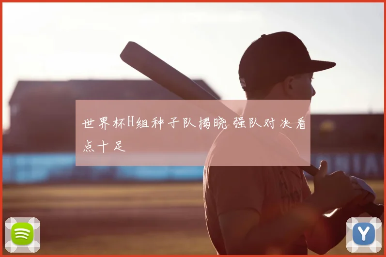 世界杯H组种子队揭晓 强队对决看点十足