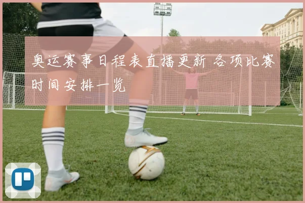 奥运赛事日程表直播更新 各项比赛时间安排一览