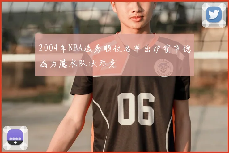 2004年NBA选秀顺位名单出炉霍华德成为魔术队状元秀