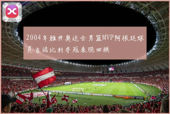 2004年雅典奥运会男篮MVP阿根廷球员吉诺比利夺冠表现回顾