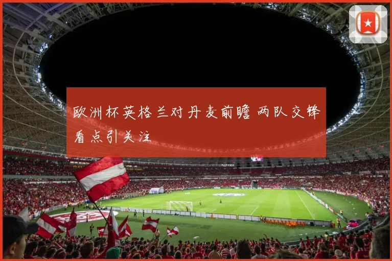 欧洲杯英格兰对丹麦前瞻 两队交锋看点引关注