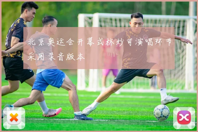 北京奥运会开幕式林妙可演唱环节采用录音版本